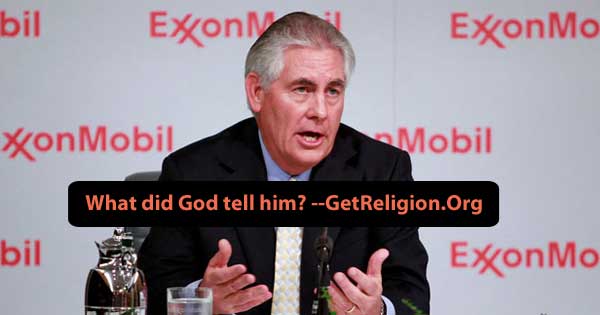 Rex Tillerson. Did God tell him to be Sect of State